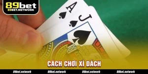 Cách Chơi Xì Dách 89BET Chinh Phục Chiến Thắng Hiệu Quả