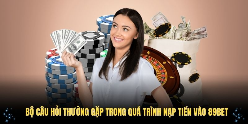 Bộ câu hỏi thường gặp trong quá trình nạp tiền vào 89Bet