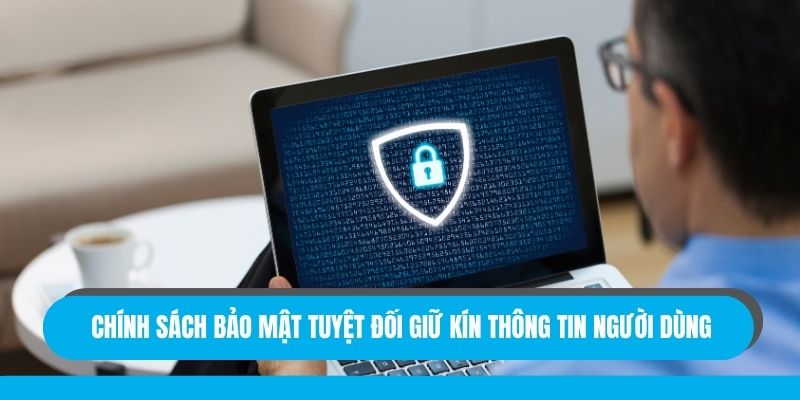 Chính sách bảo mật tuyệt đối giữ kín thông tin người dùng