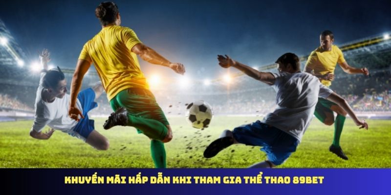 Khuyến mãi hấp dẫn khi tham gia thể thao 89BET