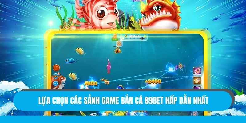 Lựa chọn các sảnh game bắn cá 89bet hấp dẫn nhất