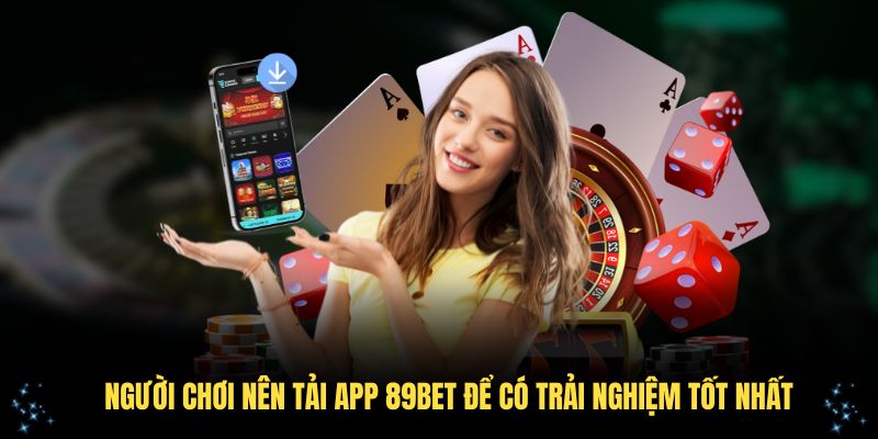 Người chơi nên tải app 89Bet để có trải nghiệm tốt nhất