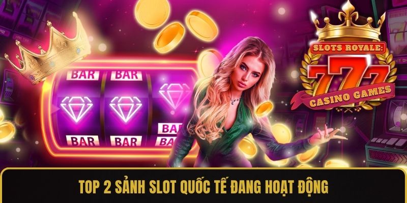 Top 2 sảnh slot quốc tế đang hoạt động