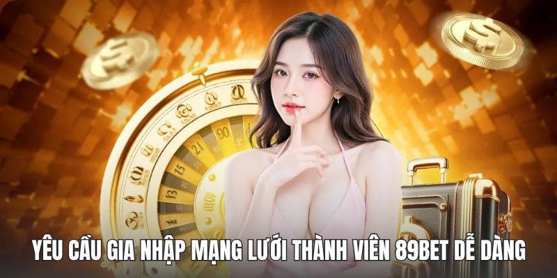 Yêu cầu gia nhập mạng lưới thành viên 89BET dễ dàng