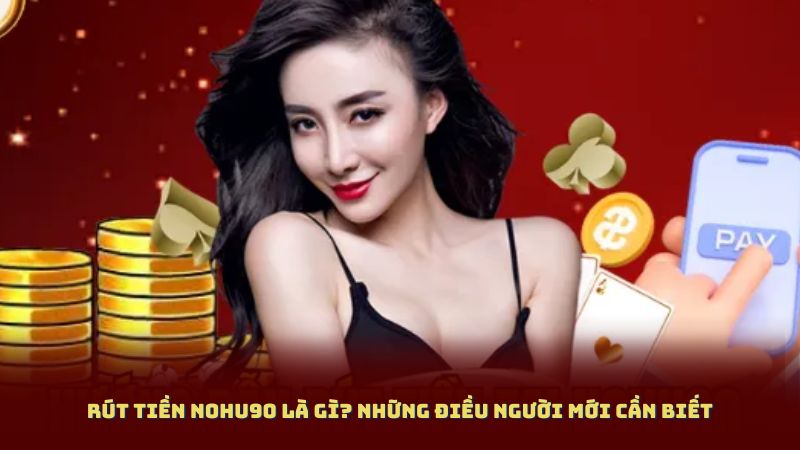 Rút Tiền NOHU90 Là Gì? Những Điều Người Mới Cần Biết