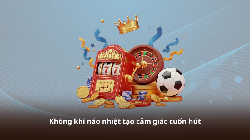 Không khí náo nhiệt tạo cảm giác cuốn hút